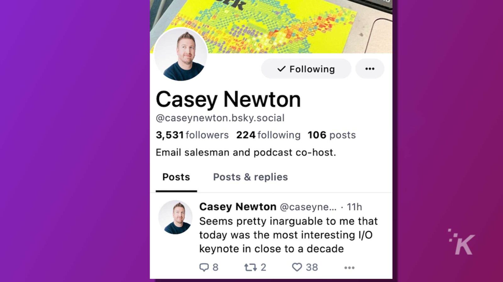 凱西·牛頓 (Casey Newton) 是一名推銷員、播客聯合主持人和社交媒體用戶，擁有 3,531 名關注者，他們正在分享他們對最近發生的事件的看法。全文：V Following .. Casey Newton @caseynewton.bsky.social 3,531 位關注者 224 位關注 106 條帖子 電子郵件推銷員和播客共同主持人。帖子 帖子和回复 Casey Newton @caseyne ...。 11h 在我看來，今天是近十年來最有趣的 I/O 主題演講 t7 2 3 38 ...