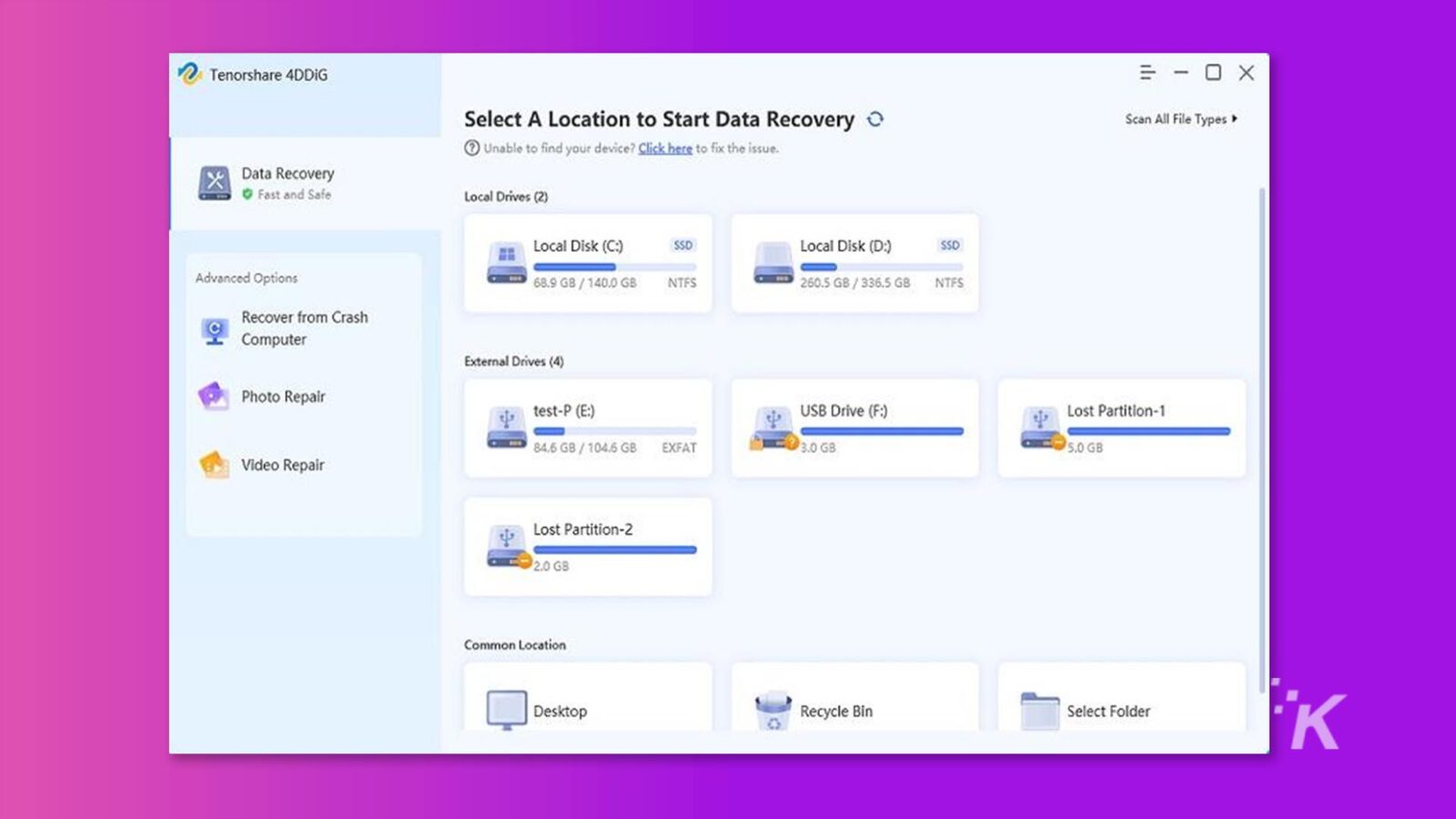 La imagen muestra al usuario una selección de diferentes ubicaciones para iniciar un proceso de recuperación de datos. Texto completo: Tenorshare 4DDIG = - OX Seleccione una ubicación para iniciar la recuperación de datos O Escanee todos los tipos de archivos > 7 ¿No puede encontrar su dispositivo? Haga clic aquí para solucionar el problema. Recuperación de datos Unidades locales rápidas y seguras (2) Disco local (C:) SSD Disco local (D:) SSD Opciones avanzadas 68,9 GB / 140,0 GB NTFS 260,5 GB / 336,5 GB NTFS Recuperación de bloqueo Unidades externas de la computadora (4) Prueba de reparación de fotos -P (E:) Unidad USB (F:) Partición perdida-1 84,6 GB / 104,6 GB EXFAT 3,0 GB 5,0 GB Reparación de video Partición perdida-2 2,0 GB Ubicación común Escritorio Papelera de reciclaje Seleccionar carpeta K