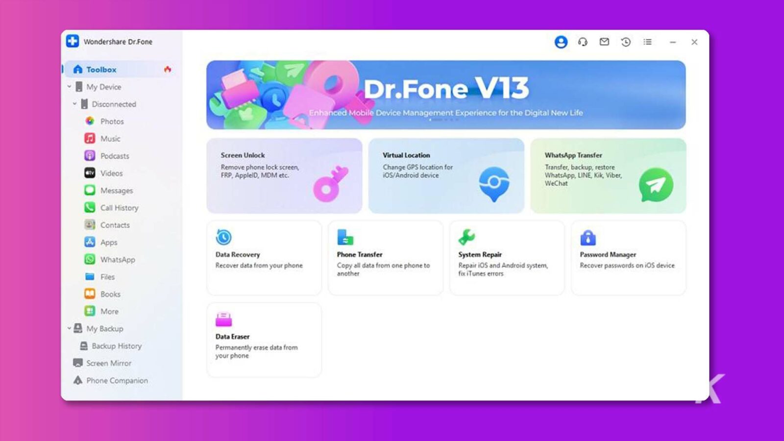 Esta imagen muestra las características de Wondershare Dr.Fone - X A Toolbox, que es una experiencia de administración de dispositivos móviles para una nueva vida digital, que permite a los usuarios transferir, respaldar, restaurar y recuperar datos de sus teléfonos. Texto completo: Wondershare Dr.Fone - X A Caja de herramientas Mi dispositivo Dr.Fone V13 Desconectado Experiencia mejorada de administración de dispositivos móviles para la nueva vida digital Fotos Música Podcasts Desbloqueo de pantalla Ubicación virtual Transferencia de WhatsApp Eliminar la pantalla de bloqueo del teléfono, cambiar la ubicación GPS para transferir, respaldar, restaurar Videos FRP, AppleID, MDM, etc. Dispositivo iOS/Android WhatsApp, LINE, Kik, Viber, WeChat Mensajes Historial de llamadas Contactos Aplicaciones Recuperación de datos Transferencia de teléfono Reparación del sistema Administrador de contraseñas WhatsApp Recuperar datos de su teléfono Copie todos los datos de un teléfono para reparar iOS y Sistema Android, recuperar contraseñas en dispositivos iOS Archivos otra corrección de errores de iTunes Libros Más Mi copia de seguridad Borrador de datos Historial de copias de seguridad Borra datos de tu teléfono de forma permanente Screen Mirror Phone Companion