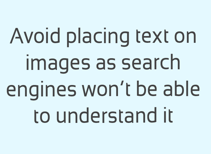 Les moteurs de recherche ne seront pas en mesure de comprendre, traiter et indexer le texte que vous ajoutez sur les images.